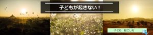朝に子供が起きられない|この2つの見直しは絶対!!