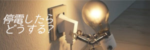 停電したらどうする?まずは電源プラグを抜く。それから……